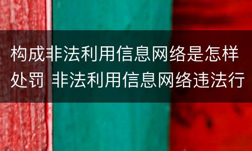 构成非法利用信息网络是怎样处罚 非法利用信息网络违法行为