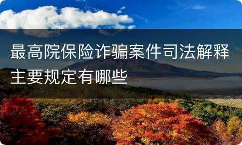 最高院保险诈骗案件司法解释主要规定有哪些