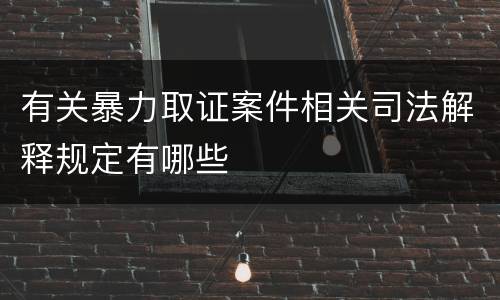 有关暴力取证案件相关司法解释规定有哪些