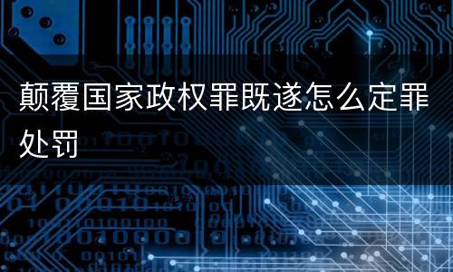 颠覆国家政权罪既遂怎么定罪处罚