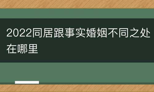 2022同居跟事实婚姻不同之处在哪里