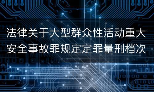 法律关于大型群众性活动重大安全事故罪规定定罪量刑档次是什么
