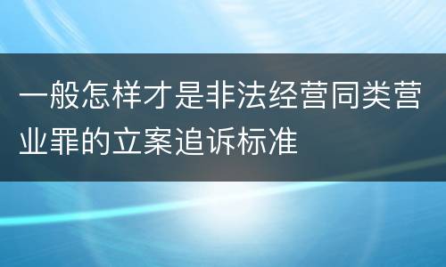 一般怎样才是非法经营同类营业罪的立案追诉标准