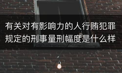 有关对有影响力的人行贿犯罪规定的刑事量刑幅度是什么样的