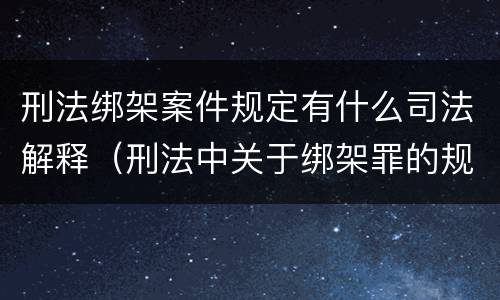 刑法绑架案件规定有什么司法解释（刑法中关于绑架罪的规定）