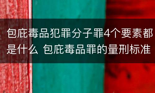 包庇毒品犯罪分子罪4个要素都是什么 包庇毒品罪的量刑标准