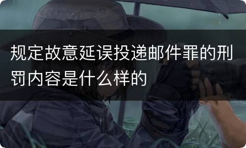 规定故意延误投递邮件罪的刑罚内容是什么样的