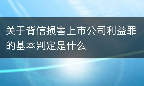 关于背信损害上市公司利益罪的基本判定是什么