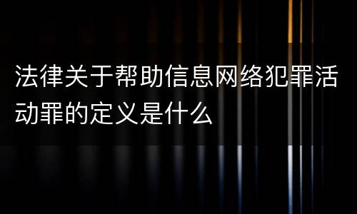 法律关于帮助信息网络犯罪活动罪的定义是什么