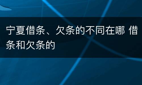 宁夏借条、欠条的不同在哪 借条和欠条的