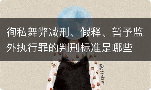 徇私舞弊减刑、假释、暂予监外执行罪的判刑标准是哪些