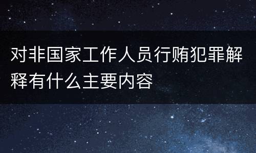 对非国家工作人员行贿犯罪解释有什么主要内容