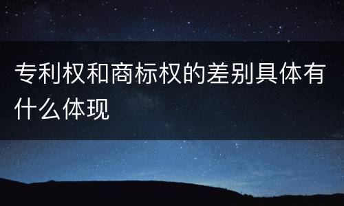 专利权和商标权的差别具体有什么体现