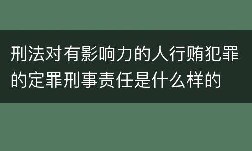 刑法对有影响力的人行贿犯罪的定罪刑事责任是什么样的