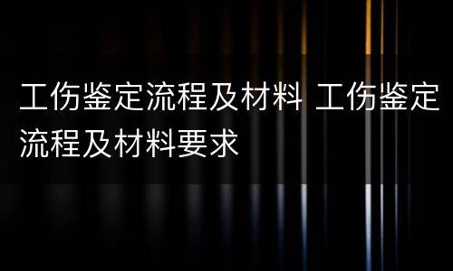 工伤鉴定流程及材料 工伤鉴定流程及材料要求