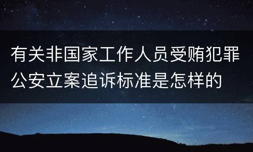 有关非国家工作人员受贿犯罪公安立案追诉标准是怎样的