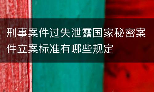 刑事案件过失泄露国家秘密案件立案标准有哪些规定
