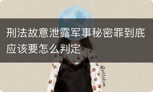 刑法故意泄露军事秘密罪到底应该要怎么判定