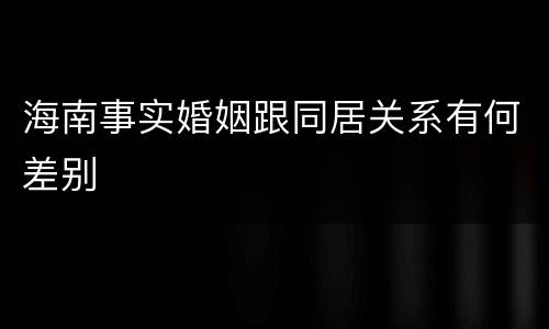 海南事实婚姻跟同居关系有何差别