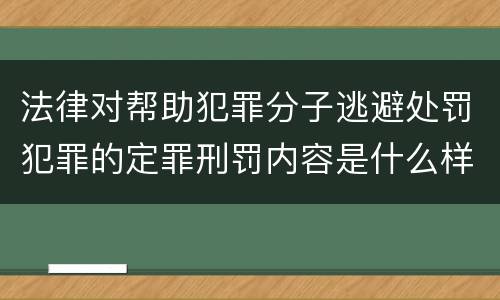法律对帮助犯罪分子逃避处罚犯罪的定罪刑罚内容是什么样的