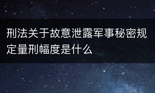 刑法关于故意泄露军事秘密规定量刑幅度是什么