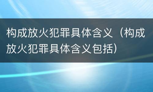 构成放火犯罪具体含义（构成放火犯罪具体含义包括）