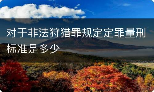 对于非法狩猎罪规定定罪量刑标准是多少