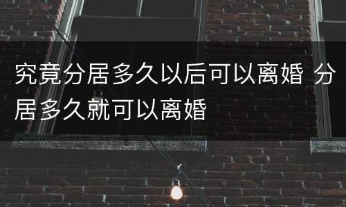 究竟分居多久以后可以离婚 分居多久就可以离婚
