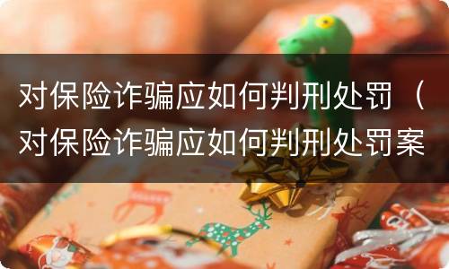 对保险诈骗应如何判刑处罚（对保险诈骗应如何判刑处罚案例）