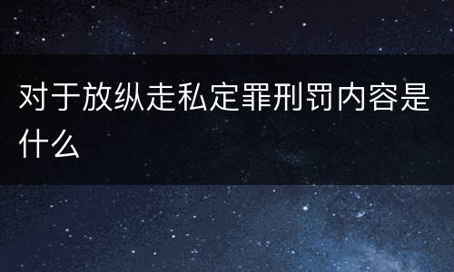 对于放纵走私定罪刑罚内容是什么