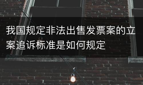 我国规定非法出售发票案的立案追诉标准是如何规定