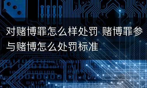 对赌博罪怎么样处罚 赌博罪参与赌博怎么处罚标准