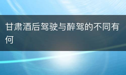 甘肃酒后驾驶与醉驾的不同有何