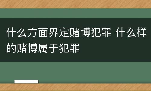 什么方面界定赌博犯罪 什么样的赌博属于犯罪