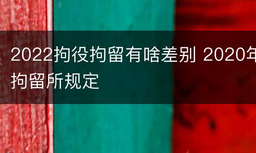 2022拘役拘留有啥差别 2020年拘留所规定