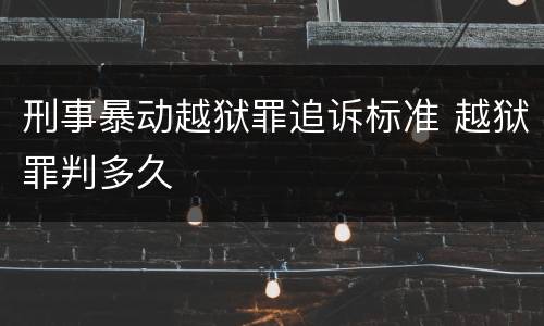 刑事暴动越狱罪追诉标准 越狱罪判多久