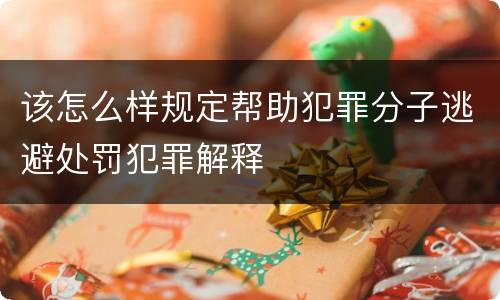该怎么样规定帮助犯罪分子逃避处罚犯罪解释