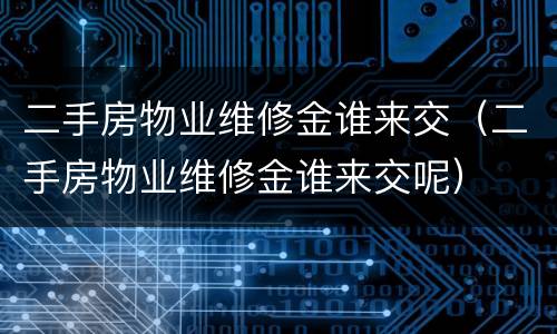 二手房物业维修金谁来交（二手房物业维修金谁来交呢）