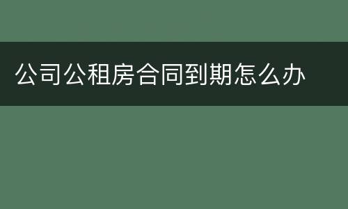 公司公租房合同到期怎么办
