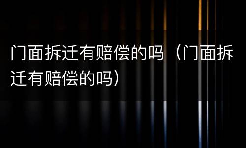 门面拆迁有赔偿的吗（门面拆迁有赔偿的吗）