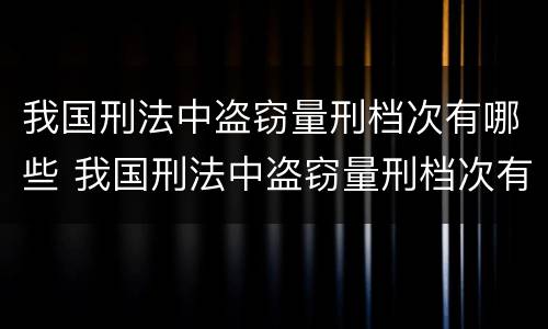 我国刑法中盗窃量刑档次有哪些 我国刑法中盗窃量刑档次有哪些标准