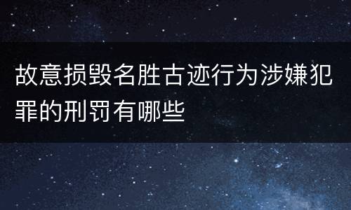 故意损毁名胜古迹行为涉嫌犯罪的刑罚有哪些