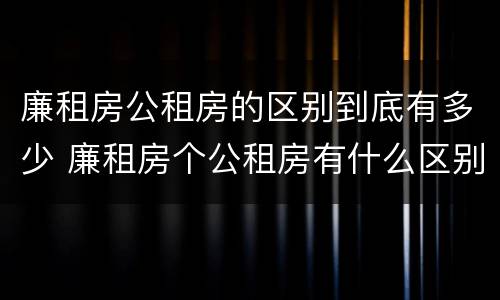 廉租房公租房的区别到底有多少 廉租房个公租房有什么区别