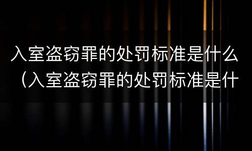入室盗窃罪的处罚标准是什么（入室盗窃罪的处罚标准是什么呢）