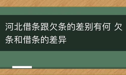 河北借条跟欠条的差别有何 欠条和借条的差异