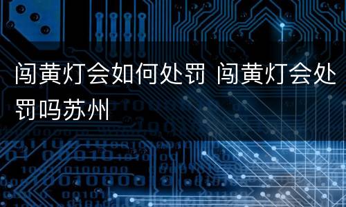 闯黄灯会如何处罚 闯黄灯会处罚吗苏州