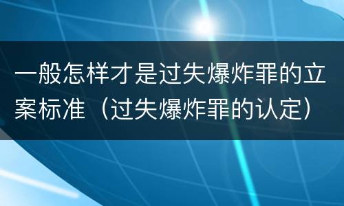 一般怎样才是过失爆炸罪的立案标准（过失爆炸罪的认定）