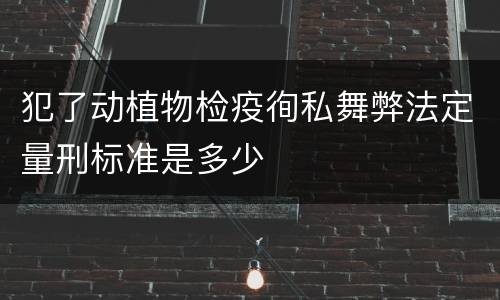 犯了动植物检疫徇私舞弊法定量刑标准是多少