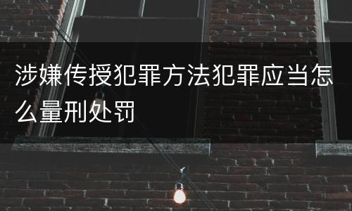 涉嫌传授犯罪方法犯罪应当怎么量刑处罚