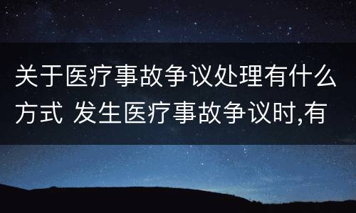 关于医疗事故争议处理有什么方式 发生医疗事故争议时,有哪几种解决途径